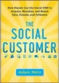 THE SOCIAL CUSTOMER：HOW BRANDS CAN USE SOCIAL CRM TO ACQUIRE, MONETIZW, AND RETAIN FANS, FRIENDS, AND FOLLOWERS